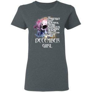 December Girl The Sweetest Most Beautiful Loving Amazing Evil Psychotic Creature You'll Ever Meet Shirt 18