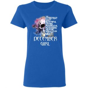 December Girl The Sweetest Most Beautiful Loving Amazing Evil Psychotic Creature You'll Ever Meet Shirt 20