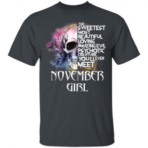 November Girl The Sweetest Most Beautiful Loving Amazing Evil Psychotic Creature You’ll Ever Meet Shirt November Birthday Gift 2