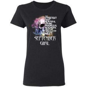 September Girl The Sweetest Most Beautiful Loving Amazing Evil Psychotic Creature You'll Ever Meet Shirt 17
