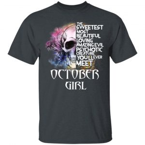 October Girl The Sweetest Most Beautiful Loving Amazing Evil Psychotic Creature You’ll Ever Meet Shirt October Birthday Gift 2