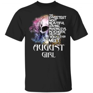 August Girl The Sweetest Most Beautiful Loving Amazing Evil Psychotic Creature You’ll Ever Meet Shirt August Birthday Gift