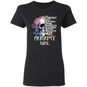 August Girl The Sweetest Most Beautiful Loving Amazing Evil Psychotic Creature You'll Ever Meet Shirt 17