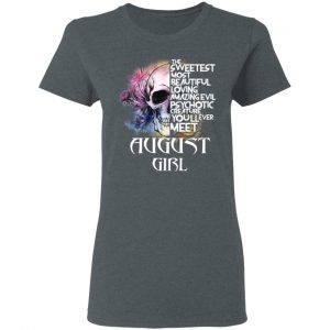 August Girl The Sweetest Most Beautiful Loving Amazing Evil Psychotic Creature You'll Ever Meet Shirt 18