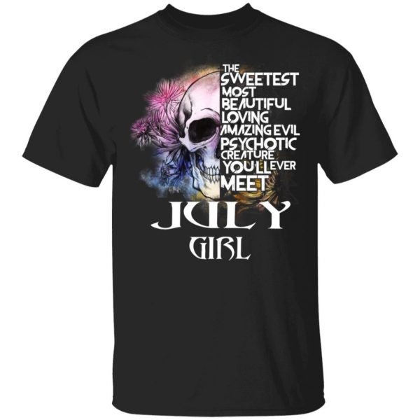 July Girl The Sweetest Most Beautiful Loving Amazing Evil Psychotic Creature You'll Ever Meet Shirt 1