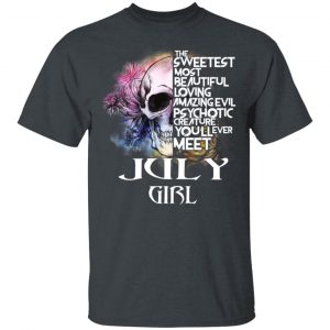 July Girl The Sweetest Most Beautiful Loving Amazing Evil Psychotic Creature You’ll Ever Meet Shirt July Birthday Gift 2