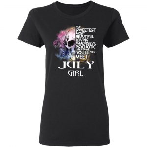 July Girl The Sweetest Most Beautiful Loving Amazing Evil Psychotic Creature You'll Ever Meet Shirt 17