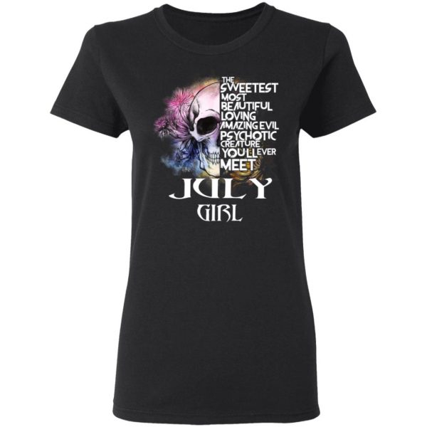 July Girl The Sweetest Most Beautiful Loving Amazing Evil Psychotic Creature You'll Ever Meet Shirt 5