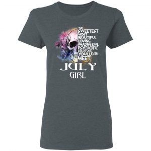 July Girl The Sweetest Most Beautiful Loving Amazing Evil Psychotic Creature You'll Ever Meet Shirt 18