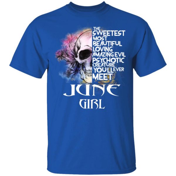 June Girl The Sweetest Most Beautiful Loving Amazing Evil Psychotic Creature You'll Ever Meet Shirt 4
