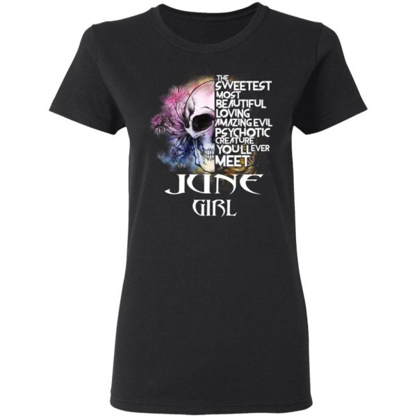 June Girl The Sweetest Most Beautiful Loving Amazing Evil Psychotic Creature You'll Ever Meet Shirt 5