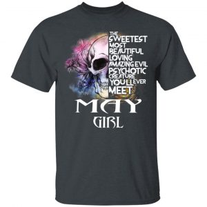May Girl The Sweetest Most Beautiful Loving Amazing Evil Psychotic Creature You’ll Ever Meet Shirt May Birthday Gift 2