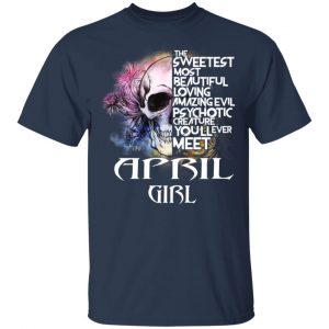 April Girl The Sweetest Most Beautiful Loving Amazing Evil Psychotic Creature You'll Ever Meet Shirt 15