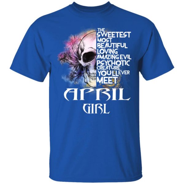 April Girl The Sweetest Most Beautiful Loving Amazing Evil Psychotic Creature You’ll Ever Meet Shirt April Birthday Gift 6