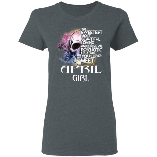 April Girl The Sweetest Most Beautiful Loving Amazing Evil Psychotic Creature You'll Ever Meet Shirt 6