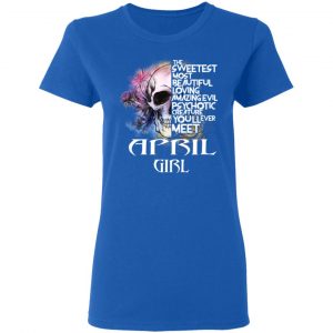 April Girl The Sweetest Most Beautiful Loving Amazing Evil Psychotic Creature You'll Ever Meet Shirt 20