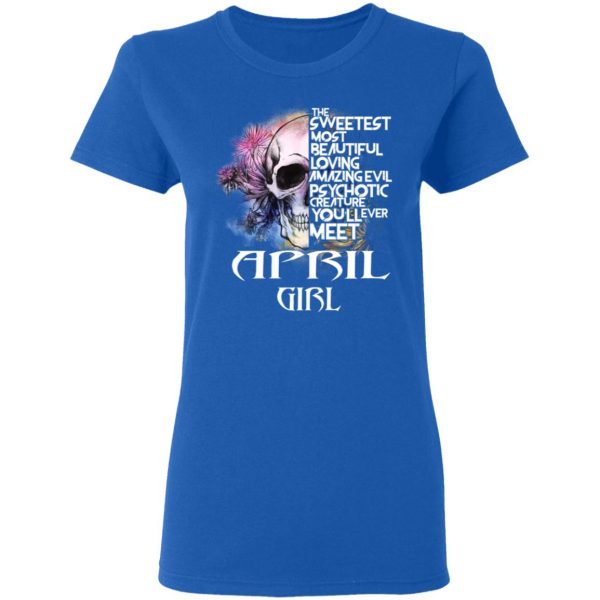 April Girl The Sweetest Most Beautiful Loving Amazing Evil Psychotic Creature You’ll Ever Meet Shirt April Birthday Gift 10