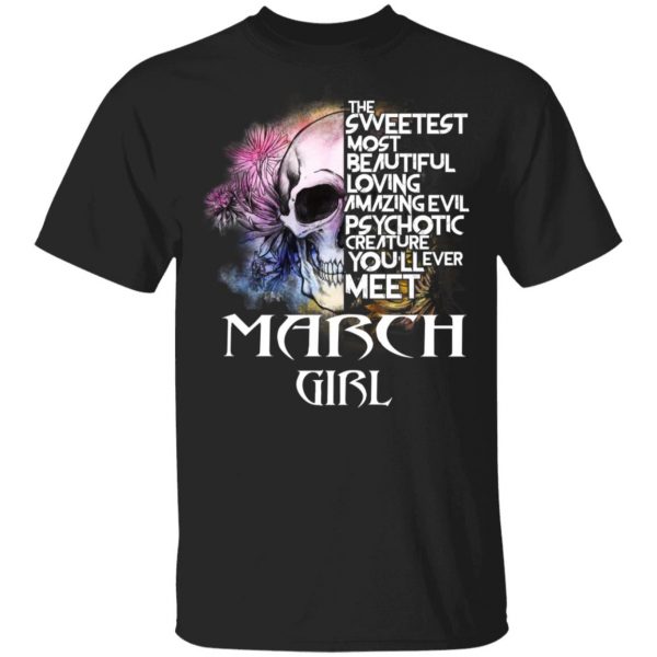 March Girl The Sweetest Most Beautiful Loving Amazing Evil Psychotic Creature You'll Ever Meet Shirt 1