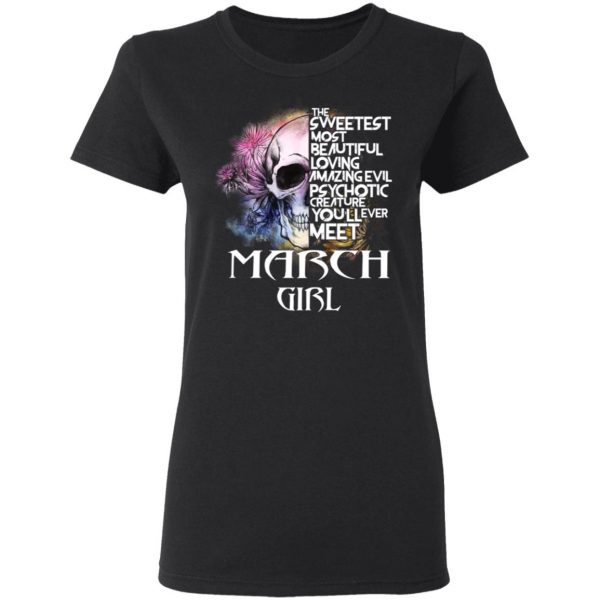 March Girl The Sweetest Most Beautiful Loving Amazing Evil Psychotic Creature You'll Ever Meet Shirt 5