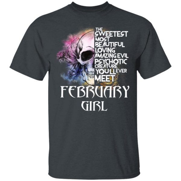 February Girl The Sweetest Most Beautiful Loving Amazing Evil Psychotic Creature You'll Ever Meet Shirt 2
