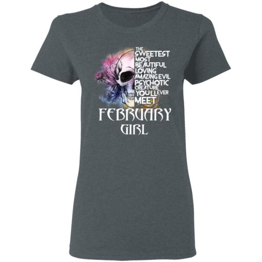 February Girl The Sweetest Most Beautiful Loving Amazing Evil Psychotic Creature You'll Ever Meet Shirt 6