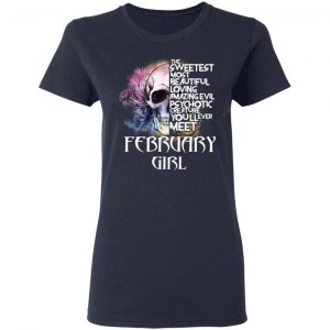 February Girl The Sweetest Most Beautiful Loving Amazing Evil Psychotic Creature You'll Ever Meet Shirt 19