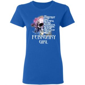 February Girl The Sweetest Most Beautiful Loving Amazing Evil Psychotic Creature You'll Ever Meet Shirt 20
