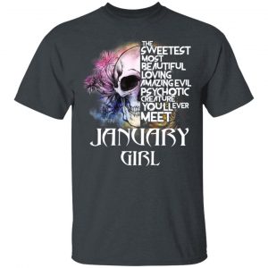 January Girl The Sweetest Most Beautiful Loving Amazing Evil Psychotic Creature You’ll Ever Meet Shirt January Birthday Gift 2