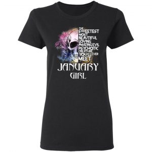 January Girl The Sweetest Most Beautiful Loving Amazing Evil Psychotic Creature You'll Ever Meet Shirt 17