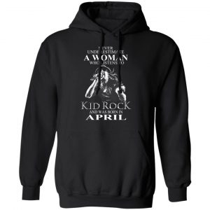 A Woman Who Listens To Kid Rock And Was Born In April Shirt 7