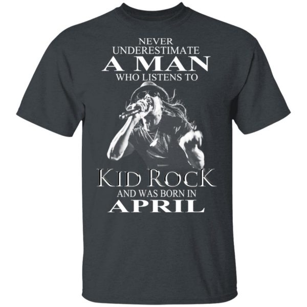 A Man Who Listens To Kid Rock And Was Born In April Shirt 2
