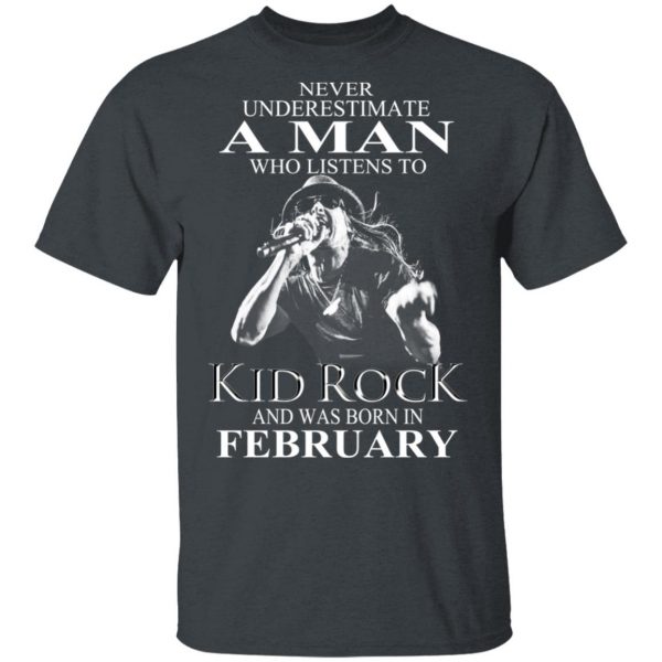 A Man Who Listens To Kid Rock And Was Born In February Shirt 2