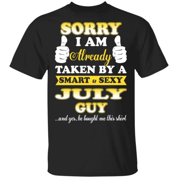 Sorry I Am Already Taken By A Smart Sexy July Guy Shirt July Birthday Gift 3