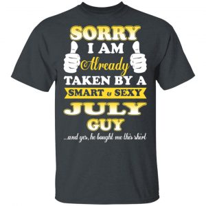 Sorry I Am Already Taken By A Smart Sexy July Guy Shirt July Birthday Gift 2