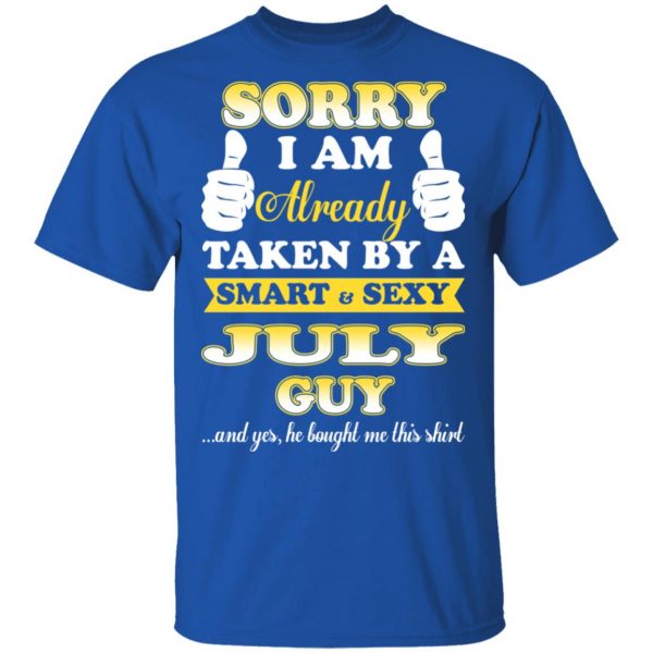 Sorry I Am Already Taken By A Smart Sexy July Guy Shirt July Birthday Gift 6