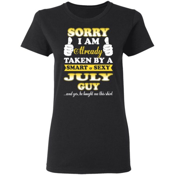 Sorry I Am Already Taken By A Smart Sexy July Guy Shirt July Birthday Gift 7
