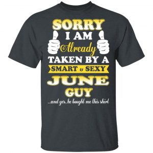 Sorry I Am Already Taken By A Smart Sexy June Guy Shirt June Birthday Gift 2