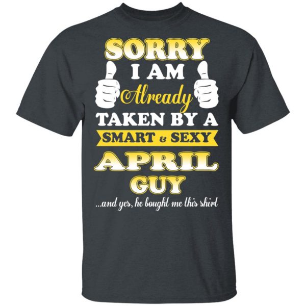 Sorry I Am Already Taken By A Smart Sexy April Guy Shirt 2