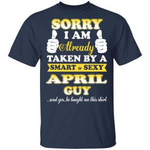 Sorry I Am Already Taken By A Smart Sexy April Guy Shirt 15