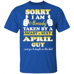 Sorry I Am Already Taken By A Smart Sexy April Guy Shirt 16