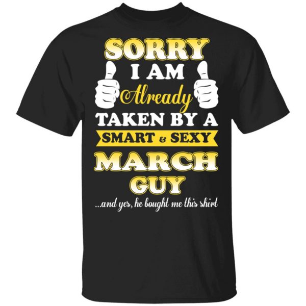 Sorry I Am Already Taken By A Smart Sexy March Guy Shirt 1