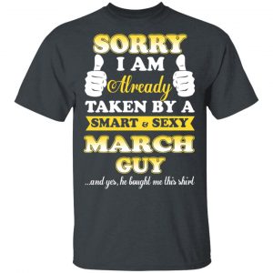 Sorry I Am Already Taken By A Smart Sexy March Guy Shirt March Birthday Gift 2