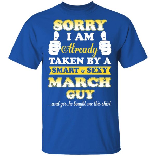 Sorry I Am Already Taken By A Smart Sexy March Guy Shirt 4