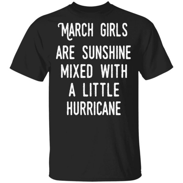 March Girls Are Sunshine Mixed With A Little Hurricane Shirt 1