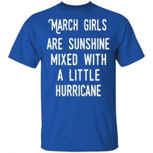 March Girls Are Sunshine Mixed With A Little Hurricane Shirt 16