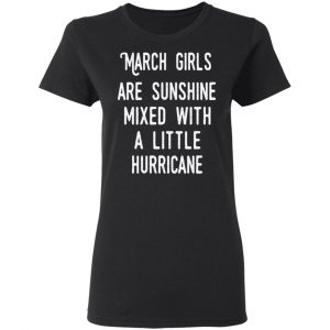 March Girls Are Sunshine Mixed With A Little Hurricane Shirt 17