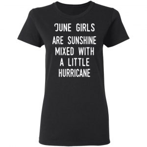June Girls Are Sunshine Mixed With A Little Hurricane Shirt 17