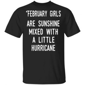 February Girls Are Sunshine Mixed With A Little Hurricane Shirt February Birthday Gift