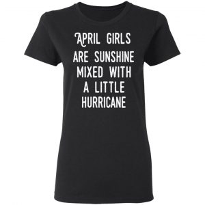 April Girls Are Sunshine Mixed With A Little Hurricane Shirt 17