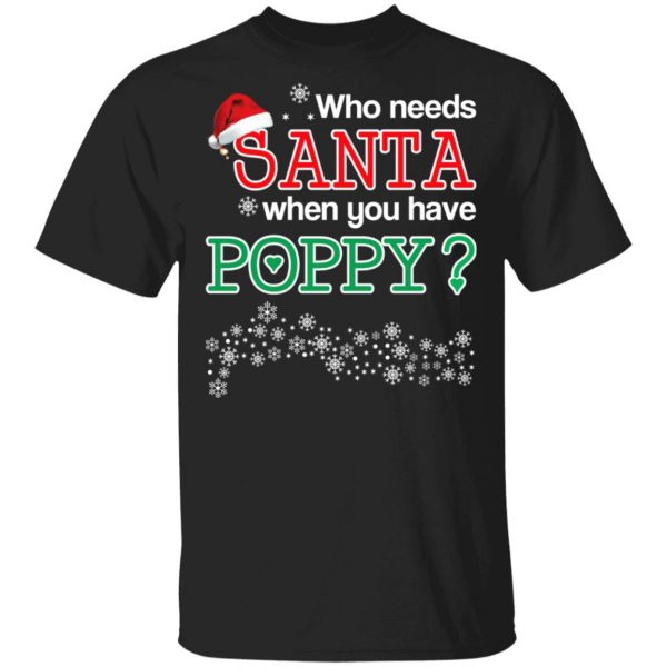 Who Needs Santa When You Have Poppy? Christmas Gift Shirt 1